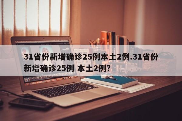 31省份新增确诊25例本土2例.31省份新增确诊25例 本土2例?