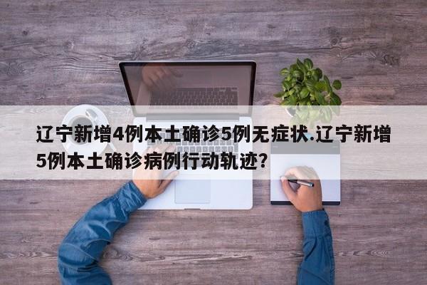 辽宁新增4例本土确诊5例无症状.辽宁新增5例本土确诊病例行动轨迹?
