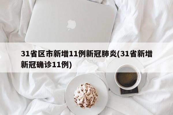 31省区市新增11例新冠肺炎(31省新增新冠确诊11例)
