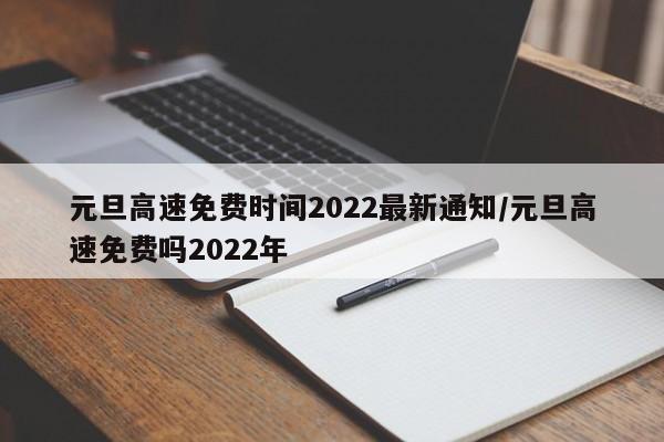 元旦高速免费时间2022最新通知/元旦高速免费吗2022年
