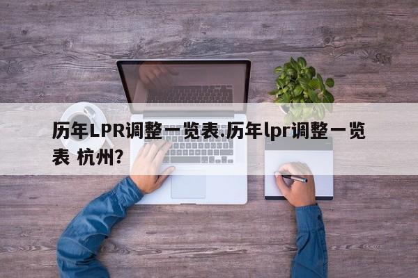 历年LPR调整一览表.历年lpr调整一览表 杭州?