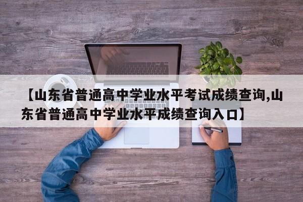 【山东省普通高中学业水平考试成绩查询,山东省普通高中学业水平成绩查询入口】