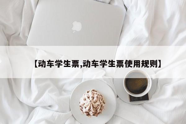 【动车学生票,动车学生票使用规则】