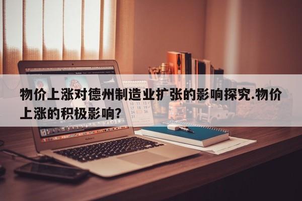 物价上涨对德州制造业扩张的影响探究.物价上涨的积极影响?