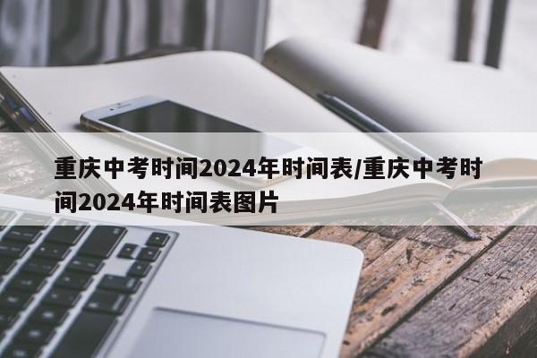 重庆中考时间2024年时间表/重庆中考时间2024年时间表图片