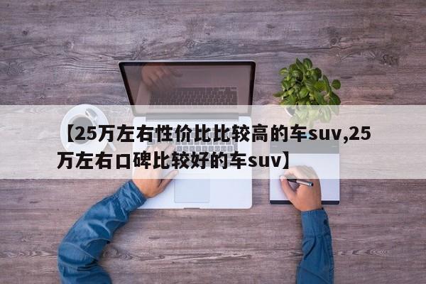 【25万左右性价比比较高的车suv,25万左右口碑比较好的车suv】