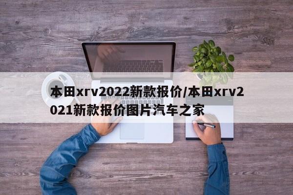 本田xrv2022新款报价/本田xrv2021新款报价图片汽车之家