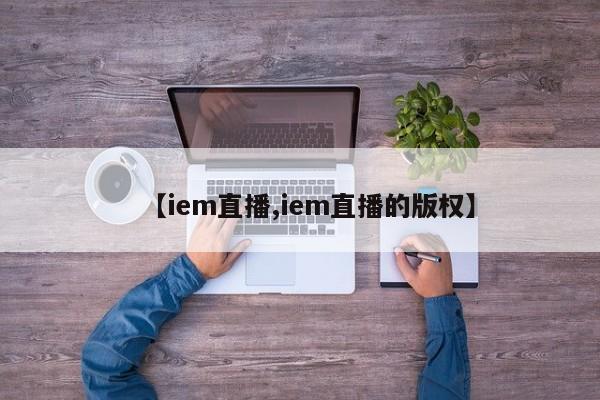 【iem直播,iem直播的版权】