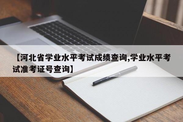 【河北省学业水平考试成绩查询,学业水平考试准考证号查询】