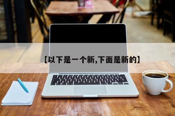 【以下是一个新,下面是新的】