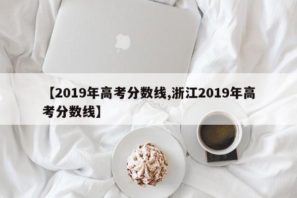 【2019年高考分数线,浙江2019年高考分数线】