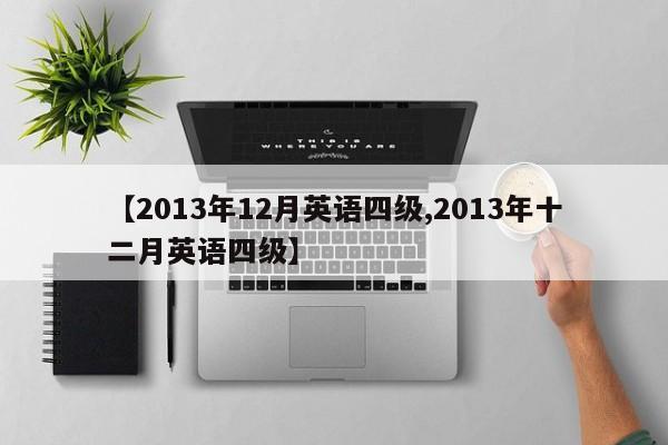 【2013年12月英语四级,2013年十二月英语四级】