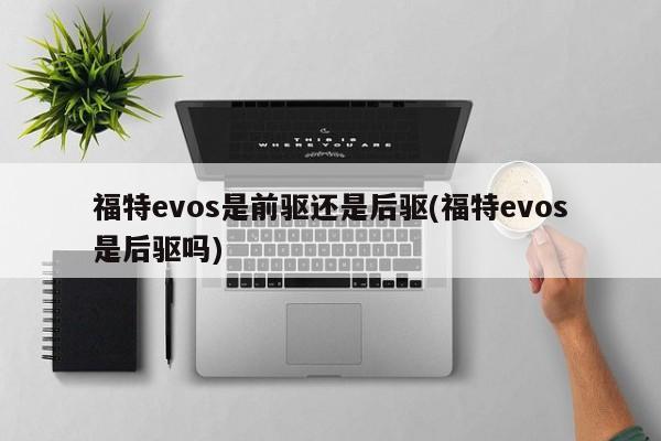 福特evos是前驱还是后驱(福特evos是后驱吗)