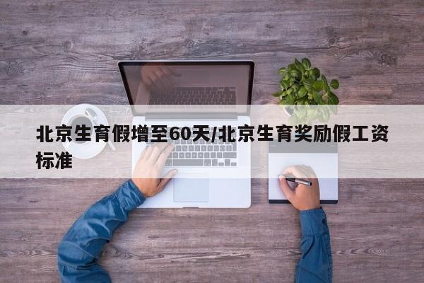 北京生育假增至60天/北京生育奖励假工资标准