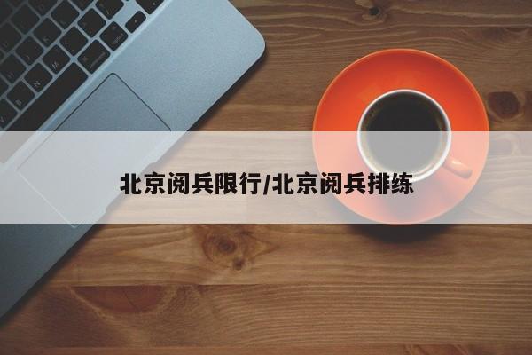 北京阅兵限行/北京阅兵排练