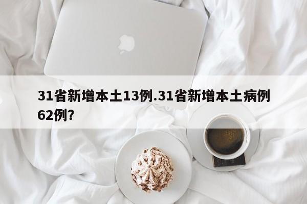 31省新增本土13例.31省新增本土病例62例?