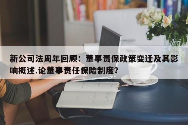 新公司法周年回顾:董事责保政策变迁及其影响概述.论董事责任保险制度?