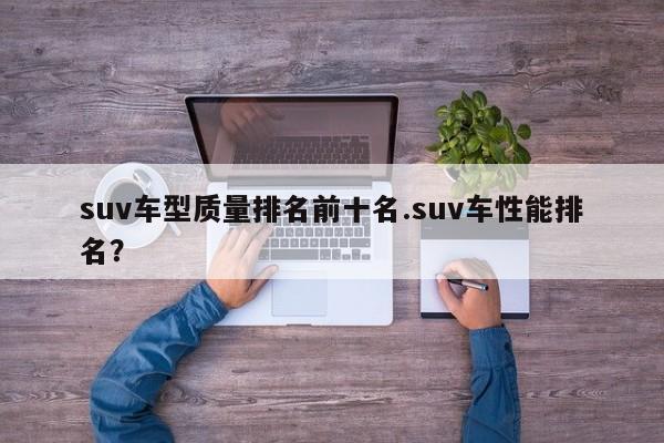 suv车型质量排名前十名.suv车性能排名?