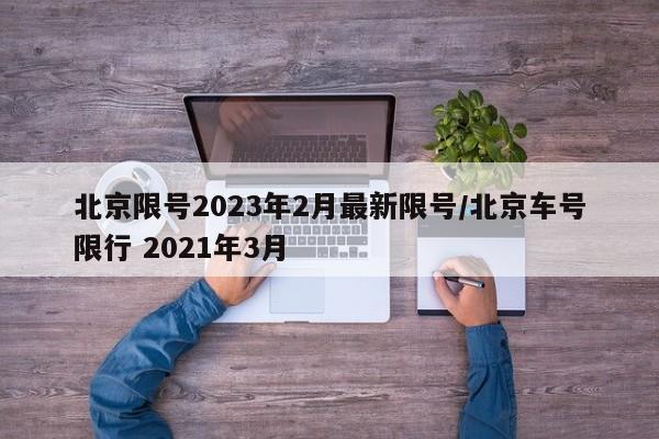 北京限号2023年2月最新限号/北京车号限行 2021年3月