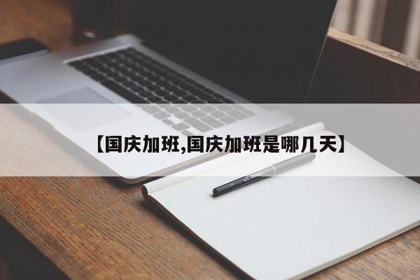 【国庆加班,国庆加班是哪几天】