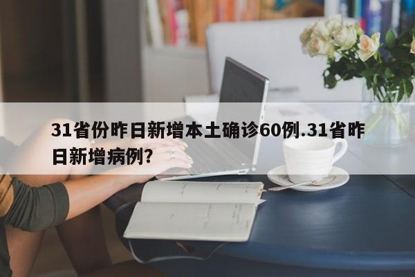 31省份昨日新增本土确诊60例.31省昨日新增病例?
