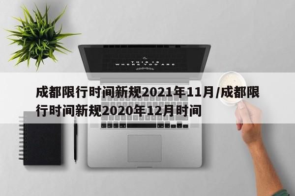 成都限行时间新规2021年11月/成都限行时间新规2020年12月时间