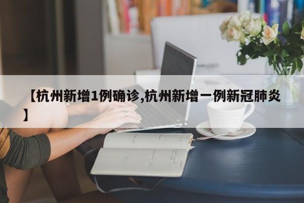 【杭州新增1例确诊,杭州新增一例新冠肺炎】