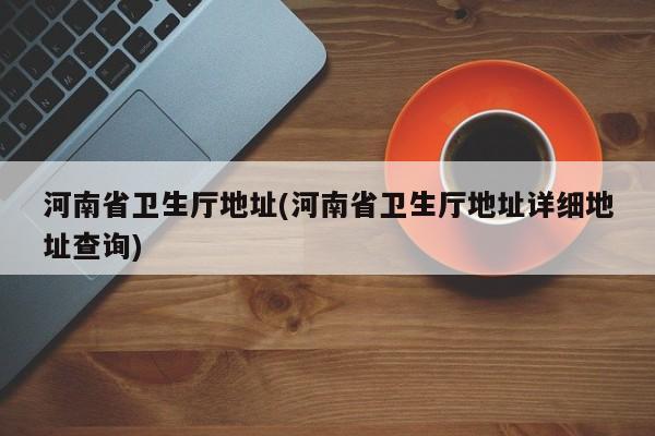 河南省卫生厅地址(河南省卫生厅地址详细地址查询)