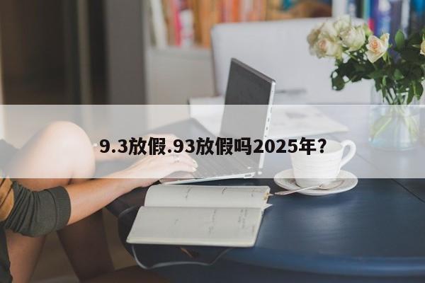 9.3放假.93放假吗2025年?
