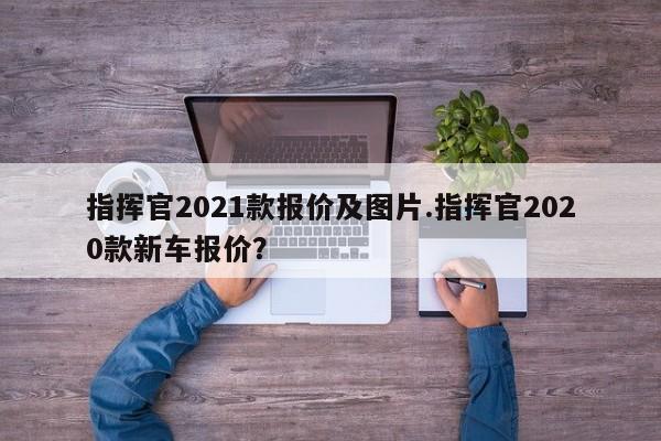 指挥官2021款报价及图片.指挥官2020款新车报价?