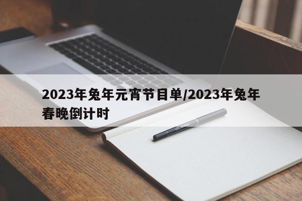2023年兔年元宵节目单/2023年兔年春晚倒计时