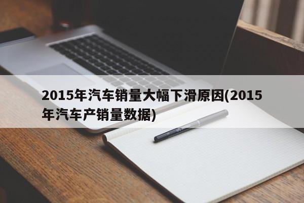 2015年汽车销量大幅下滑原因(2015年汽车产销量数据)