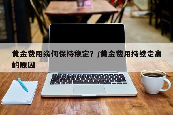 黄金费用缘何保持稳定?/黄金费用持续走高的原因