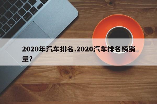 2020年汽车排名.2020汽车排名榜销量?