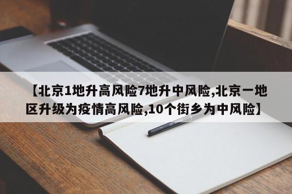 【北京1地升高风险7地升中风险,北京一地区升级为疫情高风险,10个街乡为中风险】