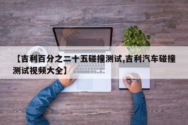 【吉利百分之二十五碰撞测试,吉利汽车碰撞测试视频大全】