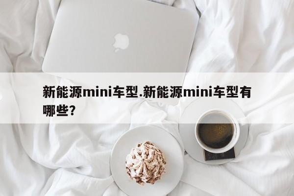 新能源mini车型.新能源mini车型有哪些?
