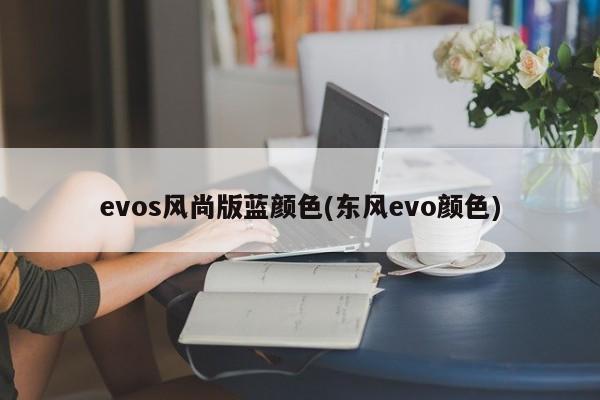 evos风尚版蓝颜色(东风evo颜色)