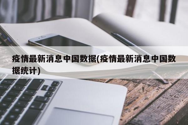 疫情最新消息中国数据(疫情最新消息中国数据统计)