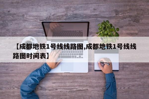 【成都地铁1号线线路图,成都地铁1号线线路图时间表】