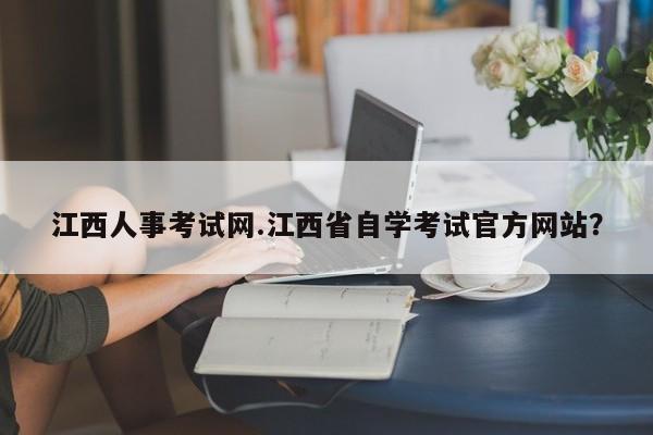 江西人事考试网.江西省自学考试官方网站?
