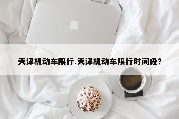 天津机动车限行.天津机动车限行时间段?