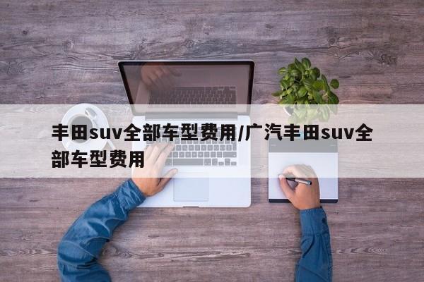 丰田suv全部车型费用/广汽丰田suv全部车型费用