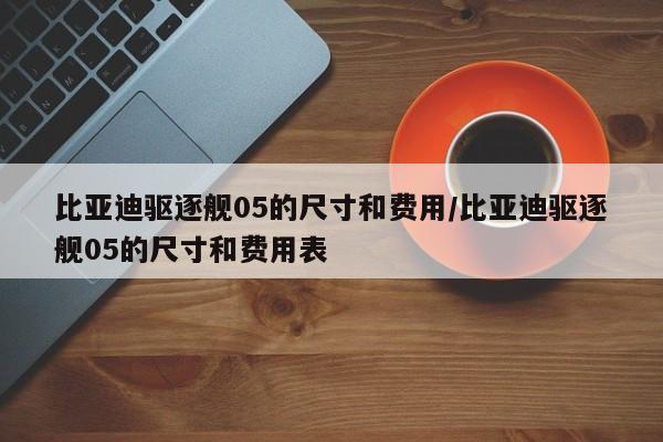 比亚迪驱逐舰05的尺寸和费用/比亚迪驱逐舰05的尺寸和费用表