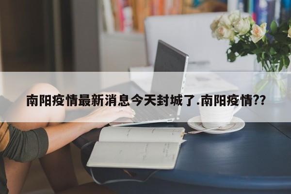 南阳疫情最新消息今天封城了.南阳疫情??