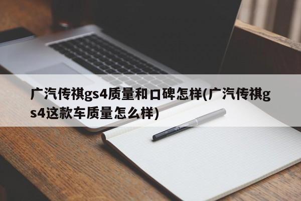 广汽传祺gs4质量和口碑怎样(广汽传祺gs4这款车质量怎么样)