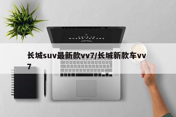 长城suv最新款vv7/长城新款车vv 7