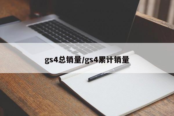 gs4总销量/gs4累计销量