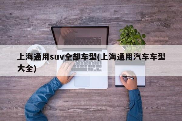 上海通用suv全部车型(上海通用汽车车型大全)