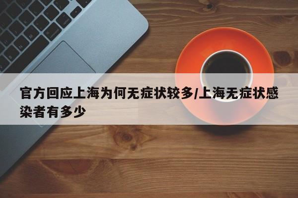 官方回应上海为何无症状较多/上海无症状感染者有多少